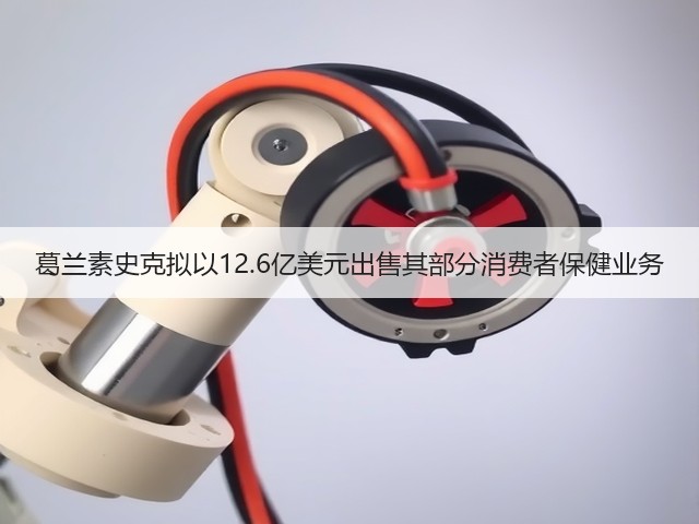 葛兰素史克拟以12.6亿美元出售其部分消费者保健业务(图1) 葛兰素史克拟以12.6亿美元出售其部分消费者保健业务(图1)