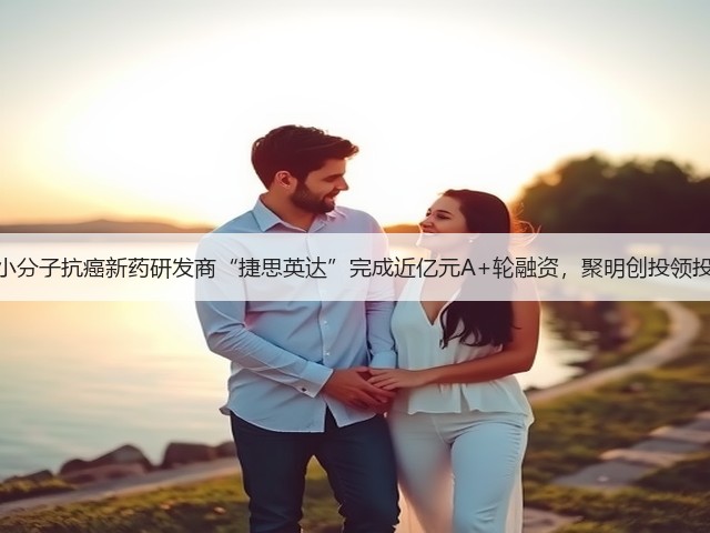 小分子抗癌新药研发商“捷思英达”完成近亿元A+轮融资,聚明创投领投(图1) 小分子抗癌新药研发商“捷思英达”完成近亿元A+轮融资,聚明创投领投(图1)
