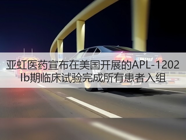 亚虹医药宣布在美国开展的APL-1202 Ib期临床试验完成所有患者入组(图3) 亚虹医药宣布在美国开展的APL-1202 Ib期临床试验完成所有患者入组(图3)