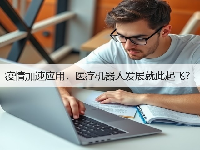 疫情加速应用,医疗机器人发展就此起飞?(图2) 疫情加速应用,医疗机器人发展就此起飞?(图2)