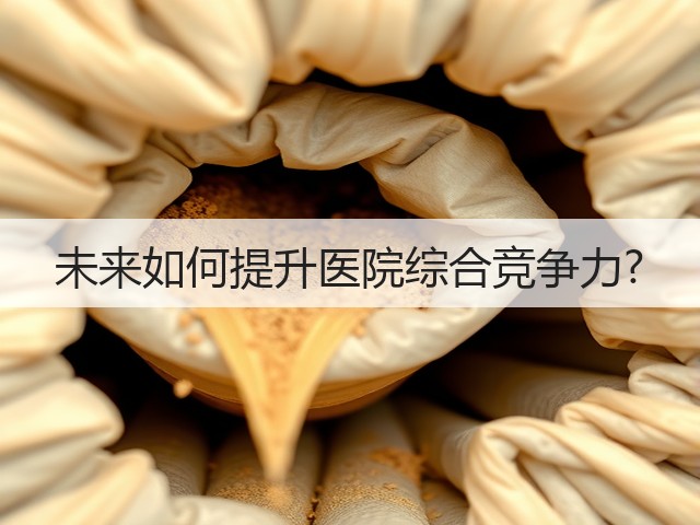 未来如何提升医院综合竞争力?(图1) 未来如何提升医院综合竞争力?(图1)