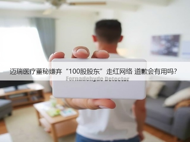 迈瑞医疗董秘嫌弃“100股股东”走红网络 道歉会有用吗?(图2) 迈瑞医疗董秘嫌弃“100股股东”走红网络 道歉会有用吗?(图2)