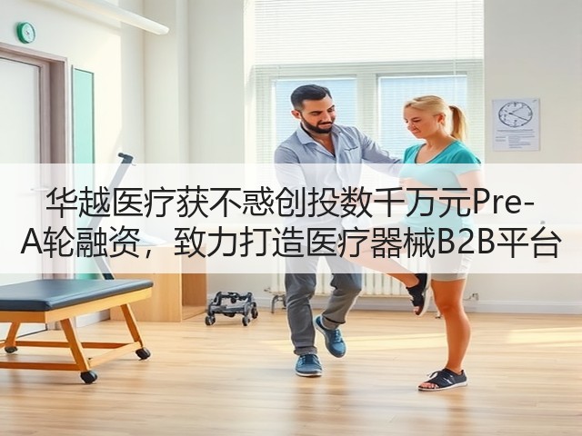 华越医疗获不惑创投数千万元Pre-A轮融资,致力打造医疗器械B2B平台(图2) 华越医疗获不惑创投数千万元Pre-A轮融资,致力打造医疗器械B2B平台(图2)