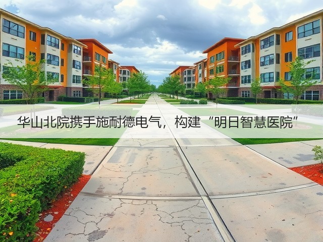 华山北院携手施耐德电气,构建“明日智慧医院”(图2) 华山北院携手施耐德电气,构建“明日智慧医院”(图2)