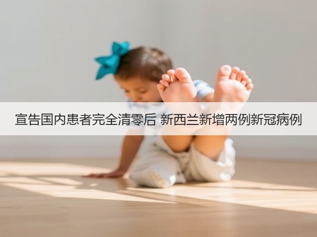 宣告国内患者完全清零后 新西兰新增两例新冠病例(图1) 宣告国内患者完全清零后 新西兰新增两例新冠病例(图1)
