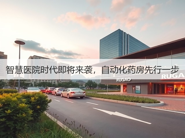 智慧医院时代即将来袭,自动化药房先行一步(图1) 智慧医院时代即将来袭,自动化药房先行一步(图1)