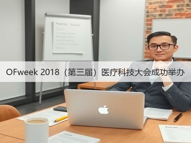 OFweek 2018(第三届)医疗科技大会成功举办(图3) OFweek 2018(第三届)医疗科技大会成功举办(图3)