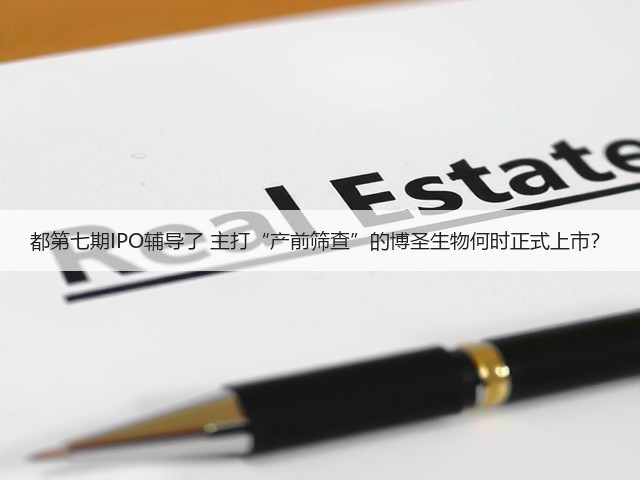 都第七期IPO辅导了 主打“产前筛查”的博圣生物何时正式上市?(图1) 都第七期IPO辅导了 主打“产前筛查”的博圣生物何时正式上市?(图1)