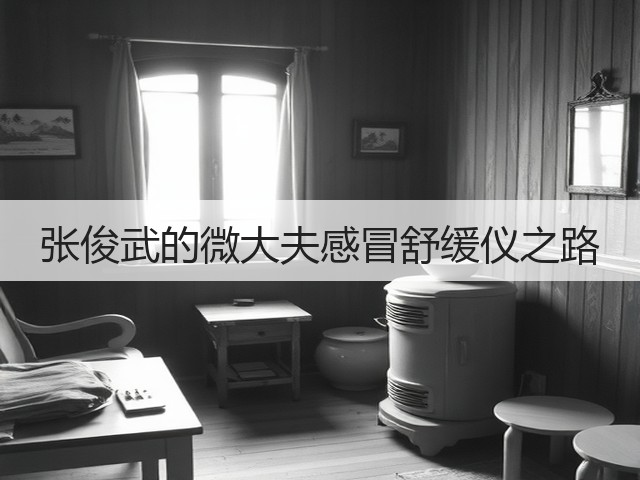 张俊武的微大夫感冒舒缓仪之路(图2) 张俊武的微大夫感冒舒缓仪之路(图2)