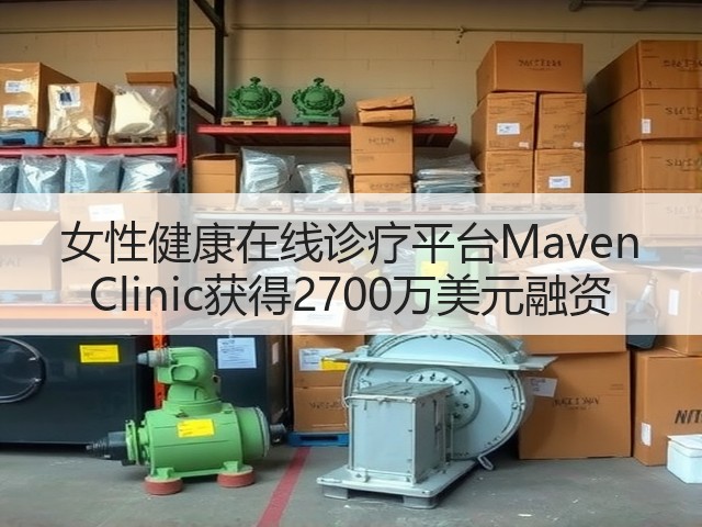 女性健康在线诊疗平台Maven Clinic获得2700万美元融资(图3) 女性健康在线诊疗平台Maven Clinic获得2700万美元融资(图3)