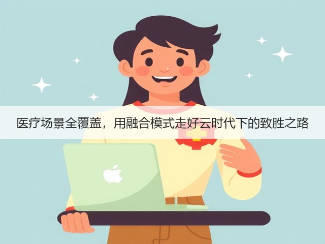 医疗场景全覆盖,用融合模式走好云时代下的致胜之路(图1) 医疗场景全覆盖,用融合模式走好云时代下的致胜之路(图1)