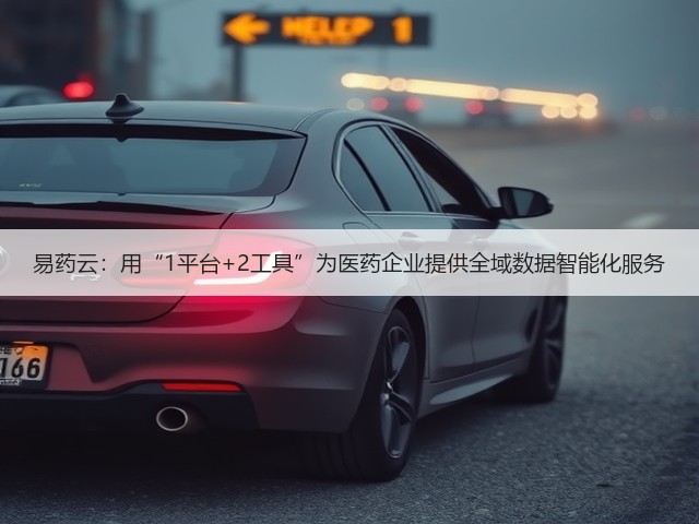 易药云:用“1平台+2工具”为医药企业提供全域数据智能化服务(图2) 易药云:用“1平台+2工具”为医药企业提供全域数据智能化服务(图2)