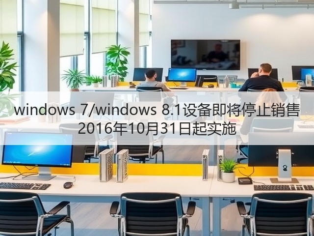 windows 7/windows 8.1设备即将停止销售 2016年10月31日起实施(图1) windows 7/windows 8.1设备即将停止销售 2016年10月31日起实施(图1)