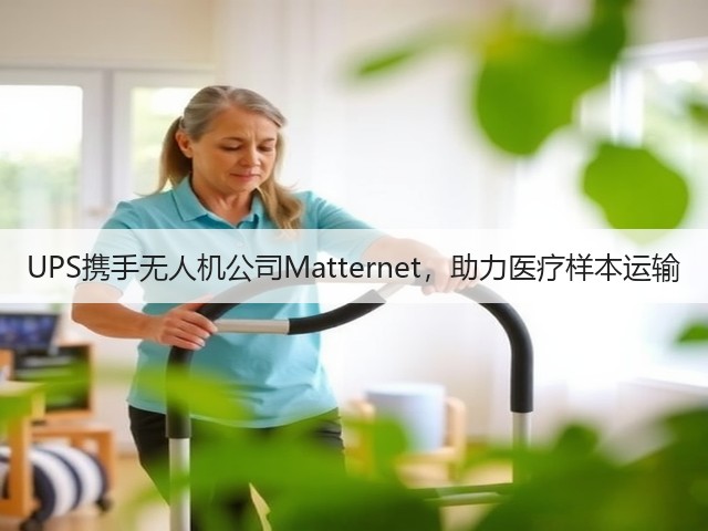 UPS携手无人机公司Matternet,助力医疗样本运输(图2) UPS携手无人机公司Matternet,助力医疗样本运输(图2)