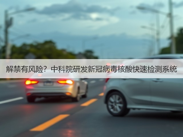 解禁有风险?中科院研发新冠病毒核酸快速检测系统(图3) 解禁有风险?中科院研发新冠病毒核酸快速检测系统(图3)