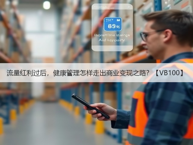 流量红利过后,健康管理怎样走出商业变现之路?【VB100】(图2) 流量红利过后,健康管理怎样走出商业变现之路?【VB100】(图2)