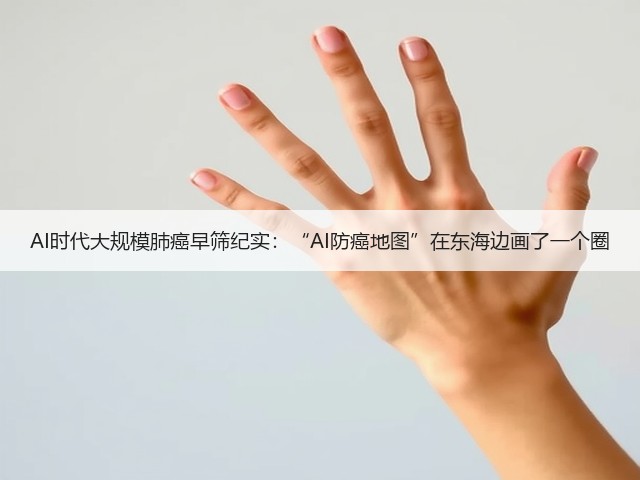 AI时代大规模肺癌早筛纪实:“AI防癌地图”在东海边画了一个圈(图3) AI时代大规模肺癌早筛纪实:“AI防癌地图”在东海边画了一个圈(图3)