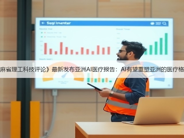 《麻省理工科技评论》最新发布亚洲AI医疗报告:AI有望重塑亚洲的医疗格局(图1) 《麻省理工科技评论》最新发布亚洲AI医疗报告:AI有望重塑亚洲的医疗格局(图1)