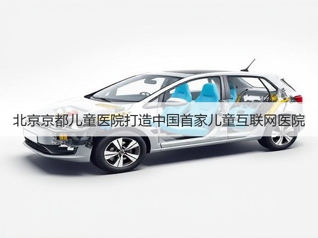 北京京都儿童医院打造中国首家儿童互联网医院(图3) 北京京都儿童医院打造中国首家儿童互联网医院(图3)
