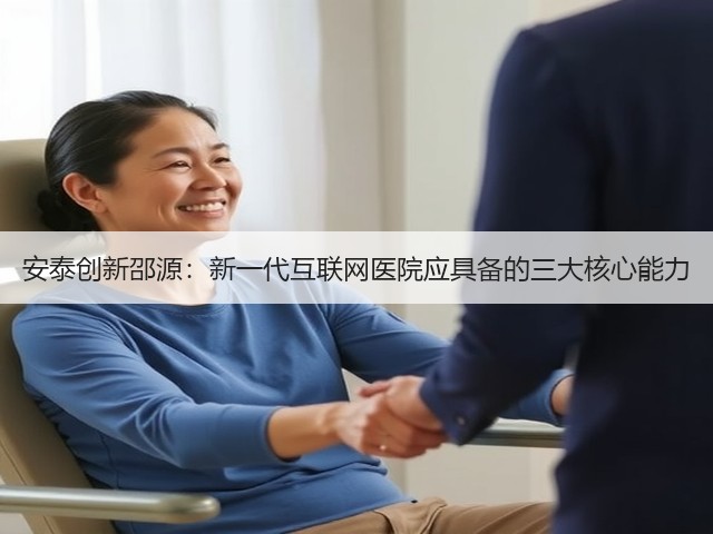 安泰创新邵源:新一代互联网医院应具备的三大核心能力(图1) 安泰创新邵源:新一代互联网医院应具备的三大核心能力(图1)