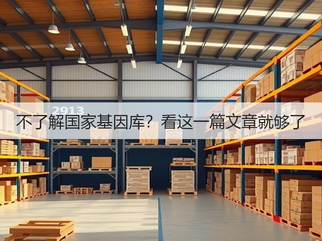 不了解国家基因库?看这一篇文章就够了(图3) 不了解国家基因库?看这一篇文章就够了(图3)