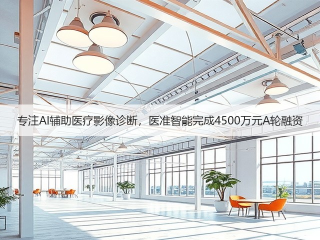 专注AI辅助医疗影像诊断，医准智能完成4500万元A轮融资(图1)