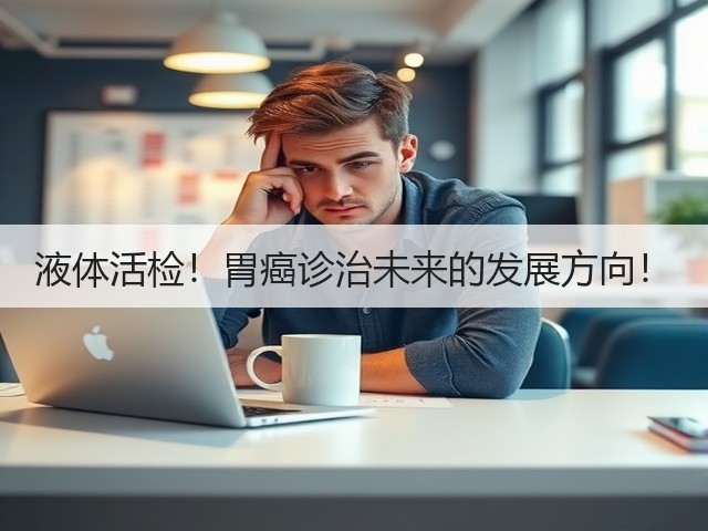液体活检!胃癌诊治未来的发展方向!(图2) 液体活检!胃癌诊治未来的发展方向!(图2)