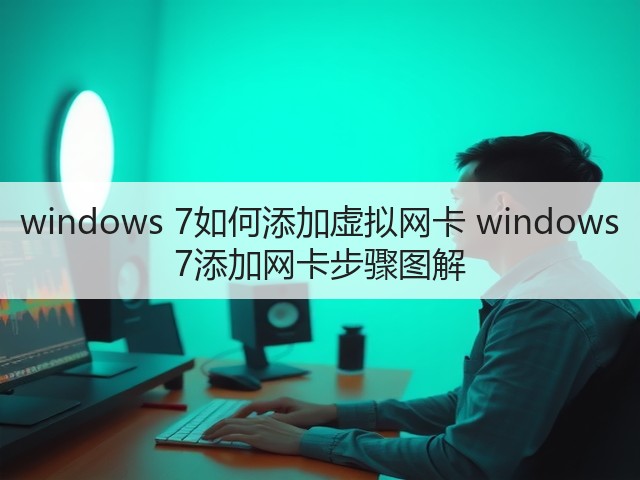windows 7如何添加虚拟网卡 windows 7添加网卡步骤图解(图3)