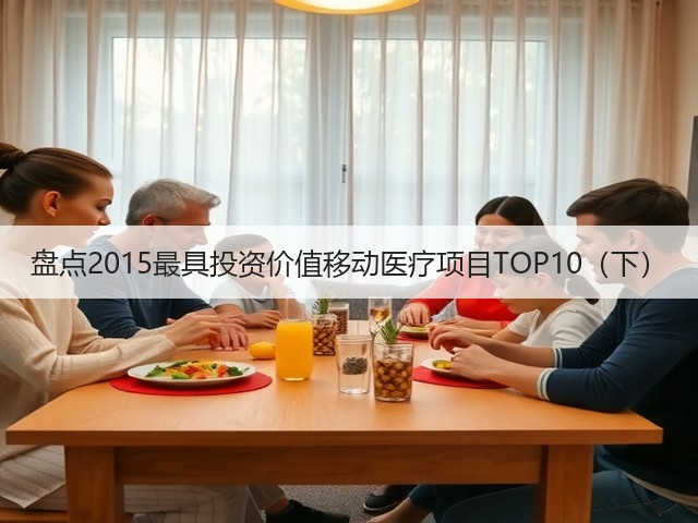 盘点2015最具投资价值移动医疗项目TOP10(下)(图1) 盘点2015最具投资价值移动医疗项目TOP10(下)(图1)