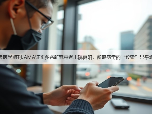顶级医学期刊JAMA证实多名新冠患者出院复阳,新冠病毒的“狡猾”出乎意料(图1) 顶级医学期刊JAMA证实多名新冠患者出院复阳,新冠病毒的“狡猾”出乎意料(图1)