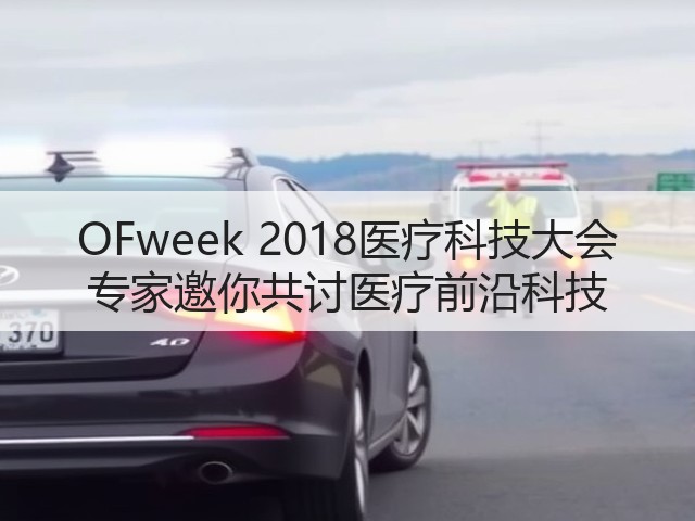 OFweek 2018医疗科技大会 专家邀你共讨医疗前沿科技(图1) OFweek 2018医疗科技大会 专家邀你共讨医疗前沿科技(图1)