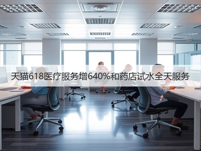 天猫618医疗服务增640%和药店试水全天服务(图3) 天猫618医疗服务增640%和药店试水全天服务(图3)