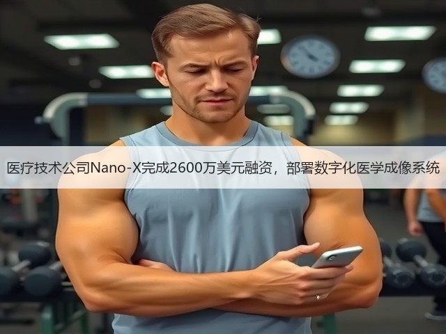 医疗技术公司Nano-X完成2600万美元融资,部署数字化医学成像系统(图3) 医疗技术公司Nano-X完成2600万美元融资,部署数字化医学成像系统(图3)