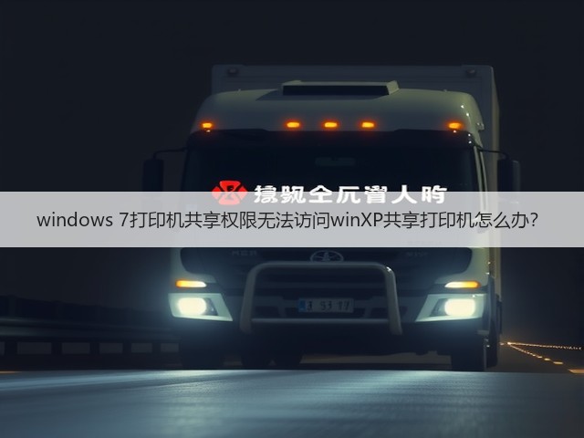windows 7打印机共享权限无法访问winXP共享打印机怎么办?(图2) windows 7打印机共享权限无法访问winXP共享打印机怎么办?(图2)