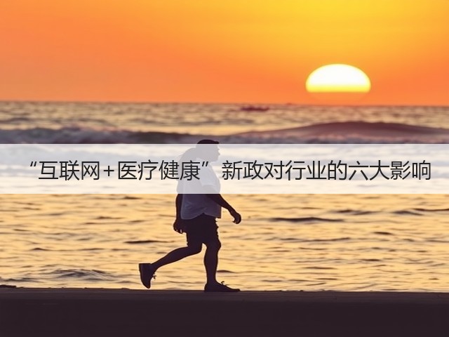 “互联网+医疗健康”新政对行业的六大影响(图1) “互联网+医疗健康”新政对行业的六大影响(图1)