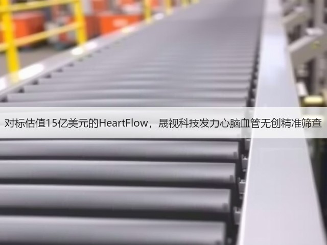对标估值15亿美元的HeartFlow,晟视科技发力心脑血管无创精准筛查(图2) 对标估值15亿美元的HeartFlow,晟视科技发力心脑血管无创精准筛查(图2)