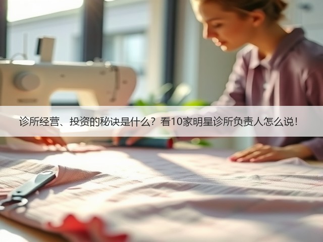 诊所经营、投资的秘诀是什么?看10家明星诊所负责人怎么说!(图1) 诊所经营、投资的秘诀是什么?看10家明星诊所负责人怎么说!(图1)