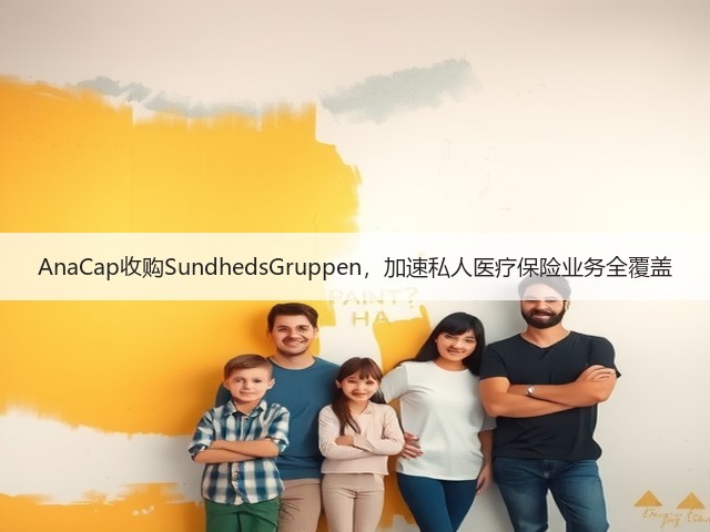 AnaCap收购SundhedsGruppen，加速私人医疗保险业务全覆盖(图2)