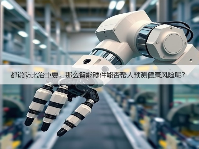 都说防比治重要,那么智能硬件能否帮人预测健康风险呢?(图2) 都说防比治重要,那么智能硬件能否帮人预测健康风险呢?(图2)