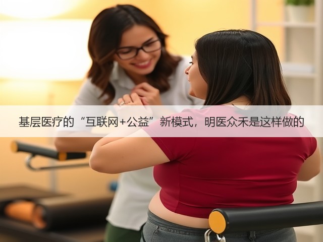 基层医疗的“互联网+公益”新模式,明医众禾是这样做的(图3) 基层医疗的“互联网+公益”新模式,明医众禾是这样做的(图3)