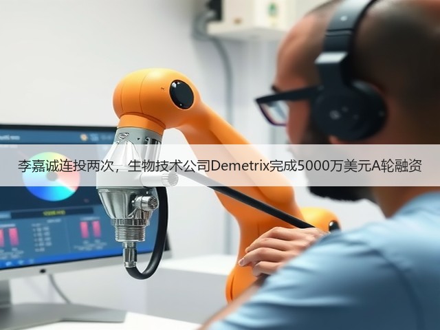 李嘉诚连投两次,生物技术公司Demetrix完成5000万美元A轮融资(图2) 李嘉诚连投两次,生物技术公司Demetrix完成5000万美元A轮融资(图2)