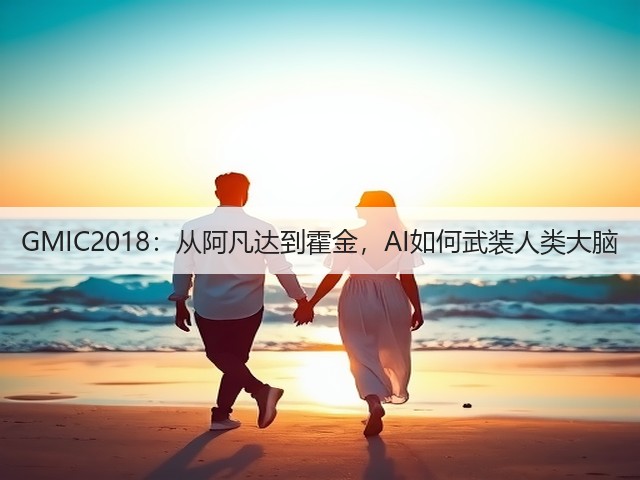 GMIC2018:从阿凡达到霍金,AI如何武装人类大脑(图3) GMIC2018:从阿凡达到霍金,AI如何武装人类大脑(图3)