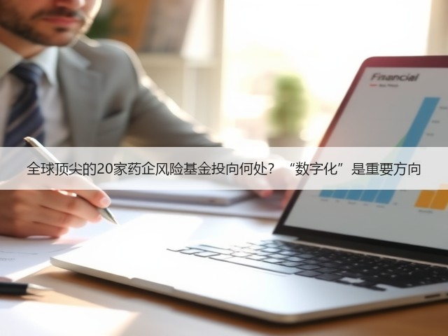 全球顶尖的20家药企风险基金投向何处?“数字化”是重要方向(图3) 全球顶尖的20家药企风险基金投向何处?“数字化”是重要方向(图3)