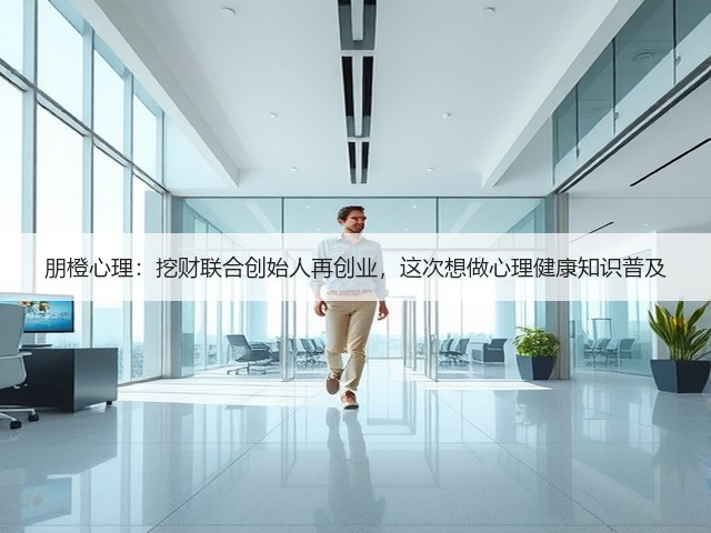 朋橙心理:挖财联合创始人再创业,这次想做心理健康知识普及(图1) 朋橙心理:挖财联合创始人再创业,这次想做心理健康知识普及(图1)