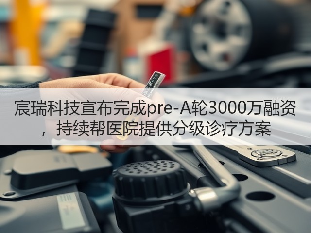 宸瑞科技宣布完成pre-A轮3000万融资 ,持续帮医院提供分级诊疗方案(图2) 宸瑞科技宣布完成pre-A轮3000万融资 ,持续帮医院提供分级诊疗方案(图2)