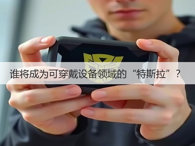 谁将成为可穿戴设备领域的“特斯拉”?(图3) 谁将成为可穿戴设备领域的“特斯拉”?(图3)