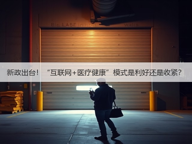 新政出台!“互联网+医疗健康”模式是利好还是收紧?(图1) 新政出台!“互联网+医疗健康”模式是利好还是收紧?(图1)
