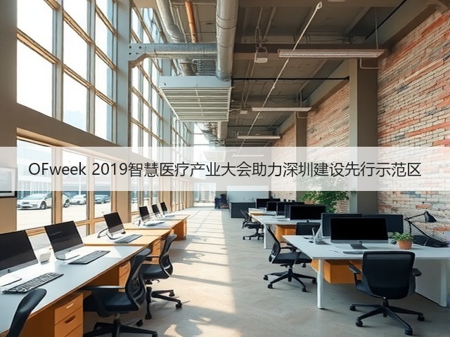 OFweek 2019智慧医疗产业大会助力深圳建设先行示范区(图2) OFweek 2019智慧医疗产业大会助力深圳建设先行示范区(图2)