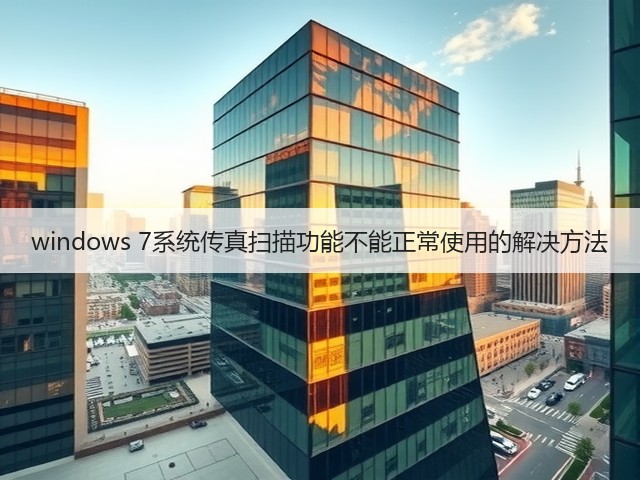 windows 7系统传真扫描功能不能正常使用的解决方法(图1) windows 7系统传真扫描功能不能正常使用的解决方法(图1)