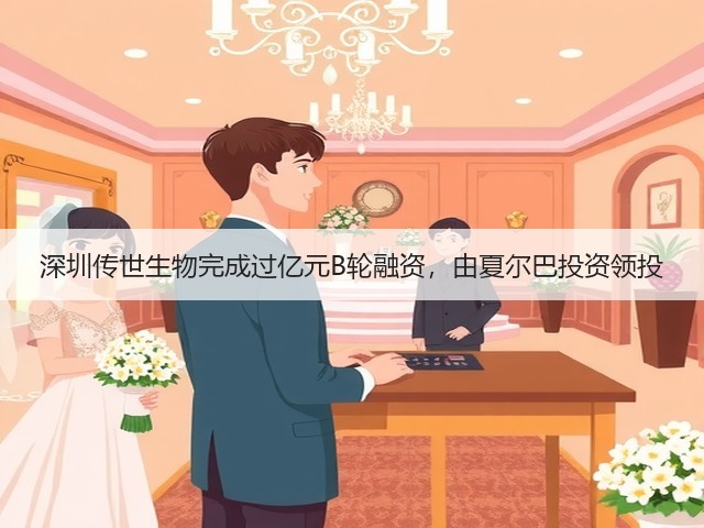 深圳传世生物完成过亿元B轮融资,由夏尔巴投资领投(图1) 深圳传世生物完成过亿元B轮融资,由夏尔巴投资领投(图1)